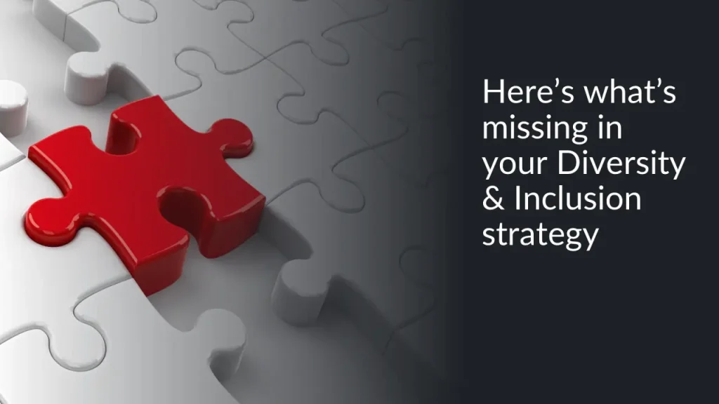 Here’s What’s Missing in Your Diversity & Inclusion Strategy