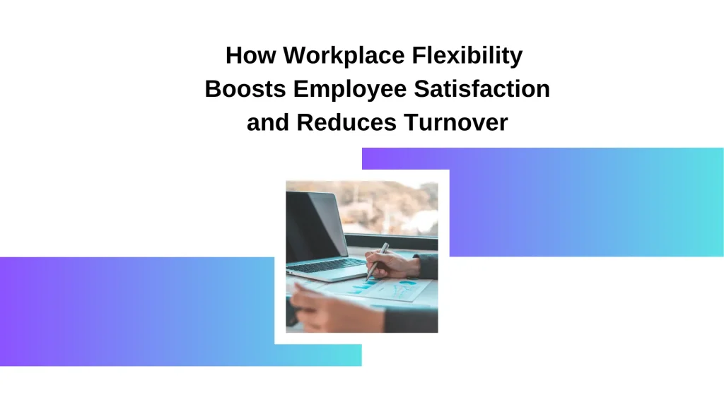 How Workplace Flexibility Boosts Employee Satisfaction and Reduces Turnover