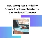 How Workplace Flexibility Boosts Employee Satisfaction and Reduces Turnover